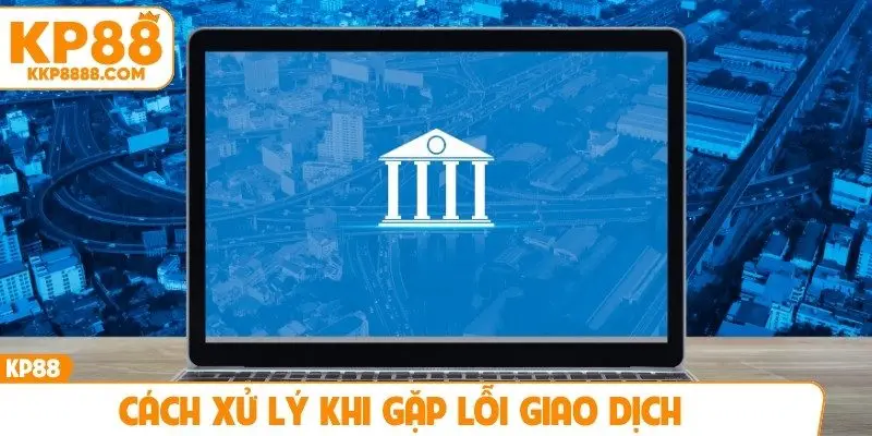 Cách xử lý khi gặp lỗi giao dịch