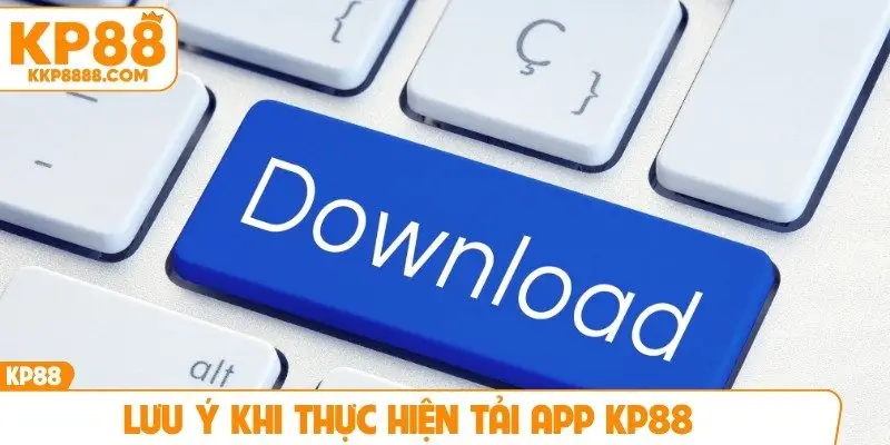 Lưu ý khi thực hiện tải app KP88