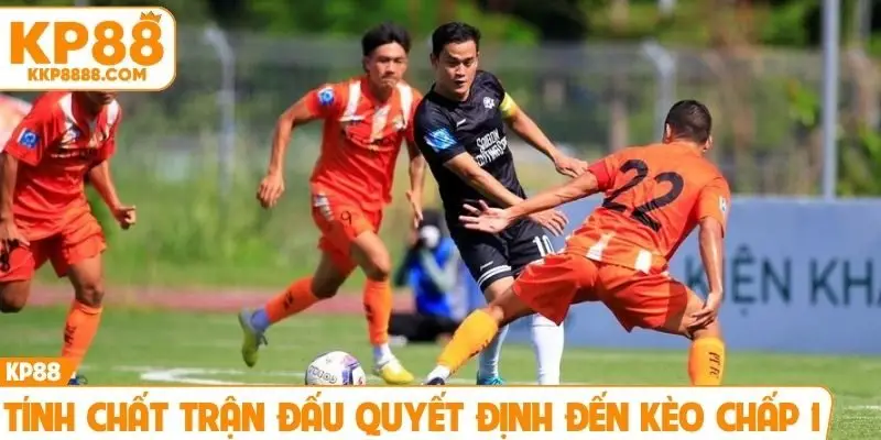 Tính chất trận đấu quyết định đến kèo chấp 1